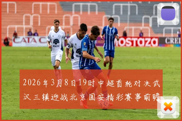 2026年3月8日19时中超首轮对决武汉三镇迎战北京国安精彩赛事前瞻