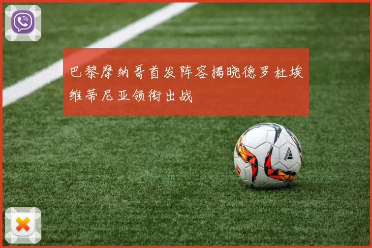 巴黎摩纳哥首发阵容揭晓德罗杜埃维蒂尼亚领衔出战