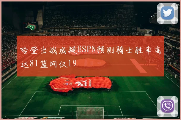 哈登出战成疑ESPN预测骑士胜率高达81篮网仅19