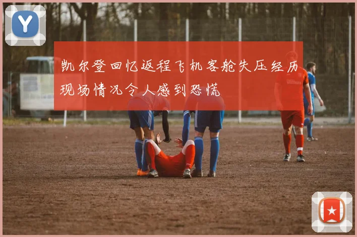 凯尔登回忆返程飞机客舱失压经历现场情况令人感到恐慌