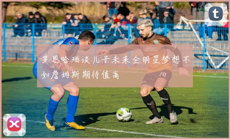罗恩哈珀谈儿子未来全明星梦想不如詹姆斯期待值高