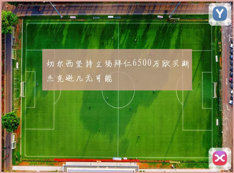 切尔西坚持立场拜仁6500万欧买断杰克逊几无可能
