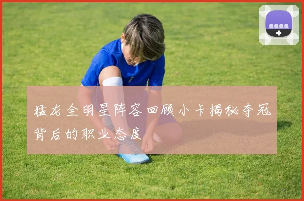 猛龙全明星阵容回顾小卡揭秘夺冠背后的职业态度