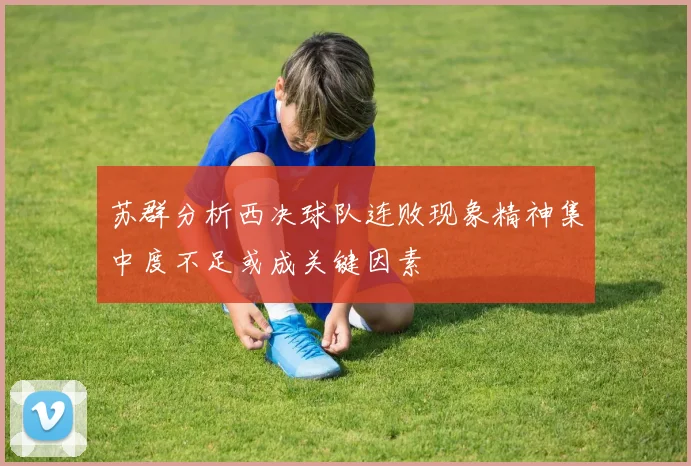 苏群分析西决球队连败现象精神集中度不足或成关键因素