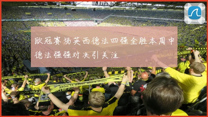 欧冠赛场英西德法四强全胜本周中德法强强对决引关注
