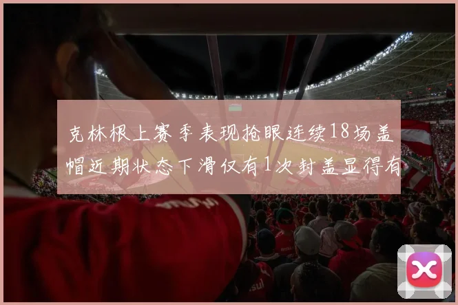 克林根上赛季表现抢眼连续18场盖帽近期状态下滑仅有1次封盖显得有些软弱