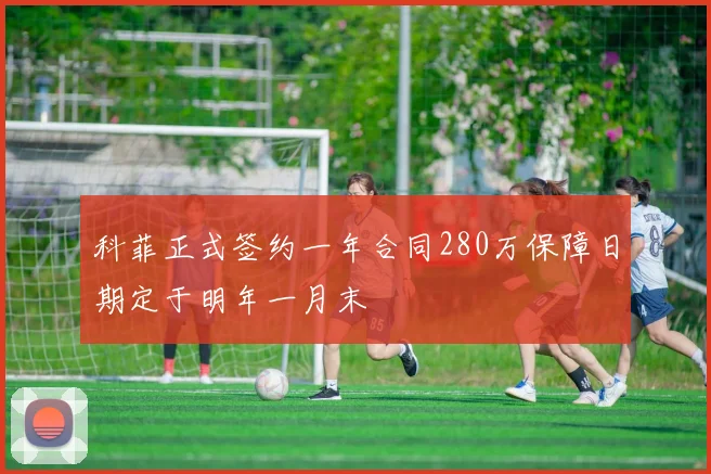 科菲正式签约一年合同280万保障日期定于明年一月末