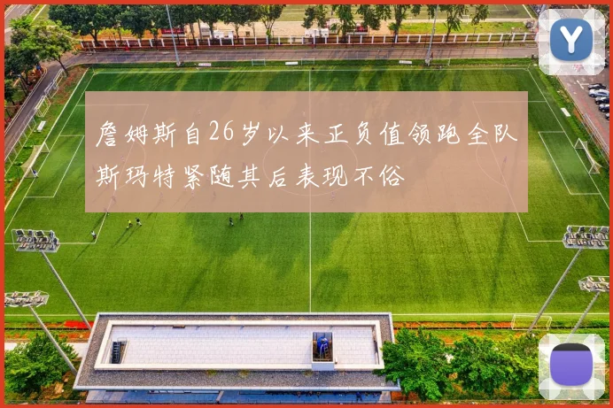 詹姆斯自26岁以来正负值领跑全队斯玛特紧随其后表现不俗