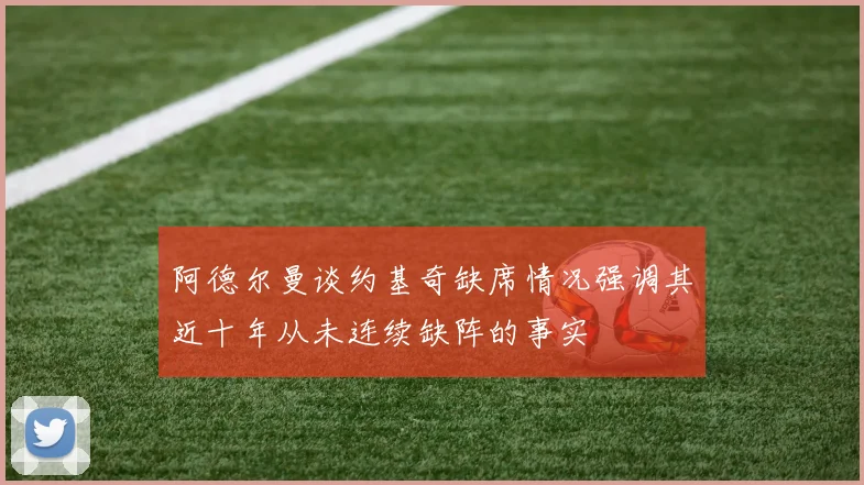 阿德尔曼谈约基奇缺席情况强调其近十年从未连续缺阵的事实