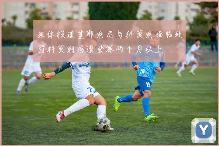 米体报道基耶利尼与科莫利面临处罚科莫利或遭禁赛两个月以上