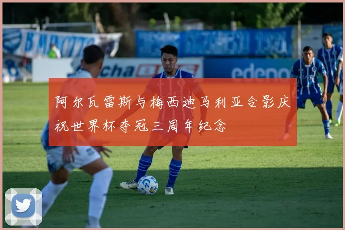 阿尔瓦雷斯与梅西迪马利亚合影庆祝世界杯夺冠三周年纪念