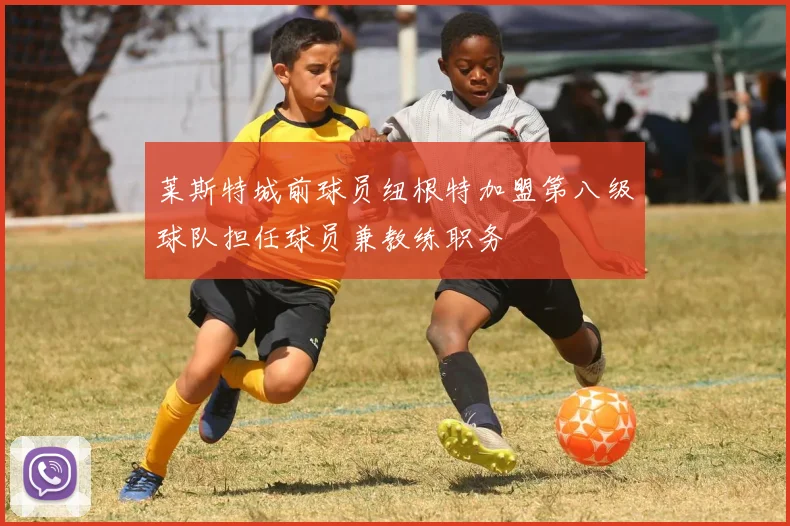 莱斯特城前球员纽根特加盟第八级球队担任球员兼教练职务