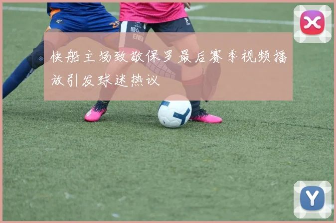 快船主场致敬保罗最后赛季视频播放引发球迷热议