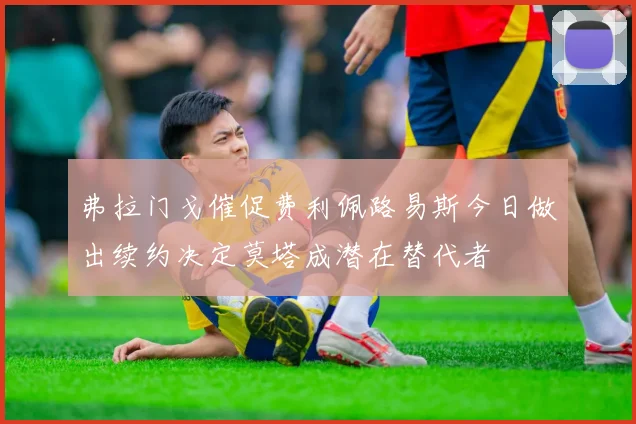 弗拉门戈催促费利佩路易斯今日做出续约决定莫塔成潜在替代者